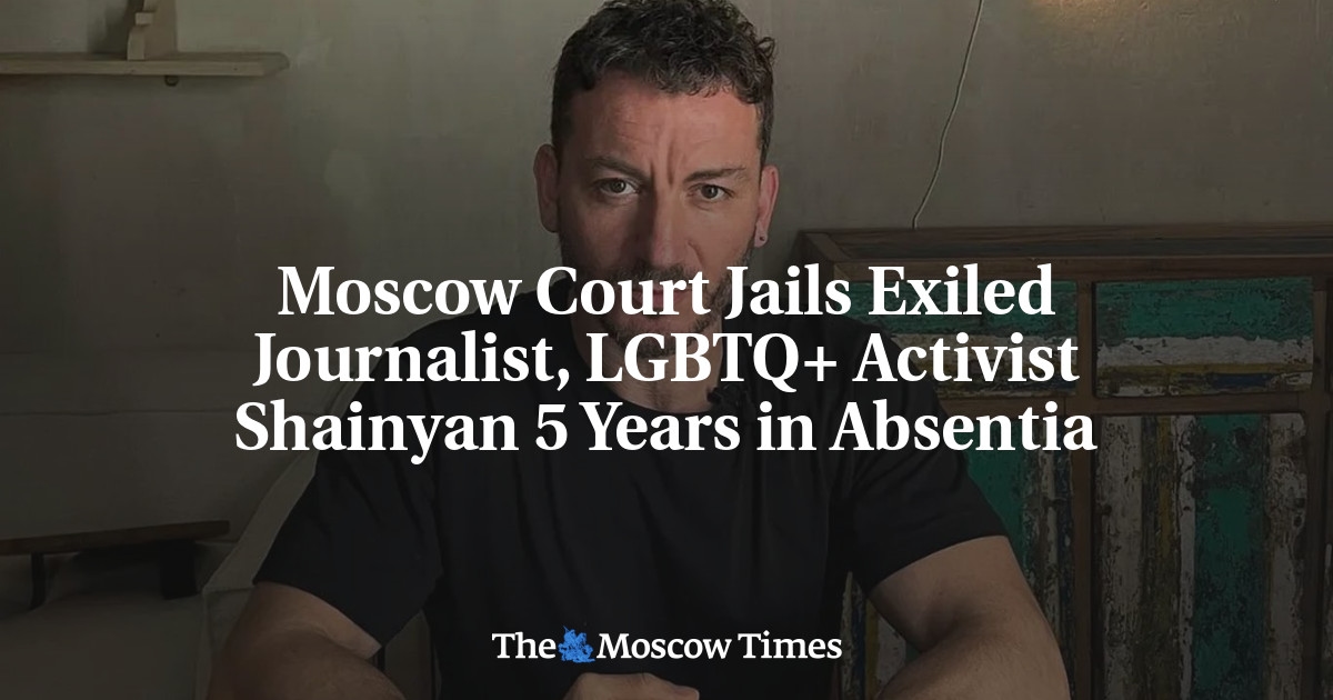 Tribunal de Moscou condena jornalista exilado e ativista LGBTQ+ Shainyan a 5 anos de prisão por absenteísmo