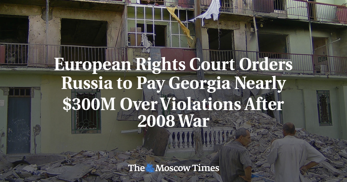 El Tribunal Europeo de Derechos Humanos ordena a Rusia pagar a Georgia casi 300 millones de dólares por violaciones tras la guerra de 2008